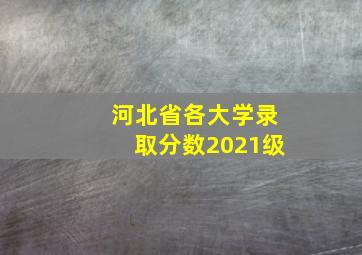 河北省各大学录取分数2021级