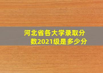 河北省各大学录取分数2021级是多少分