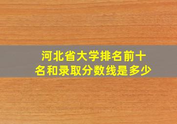 河北省大学排名前十名和录取分数线是多少