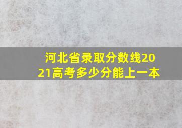 河北省录取分数线2021高考多少分能上一本