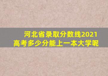 河北省录取分数线2021高考多少分能上一本大学呢