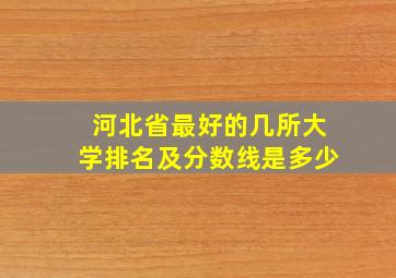 河北省最好的几所大学排名及分数线是多少