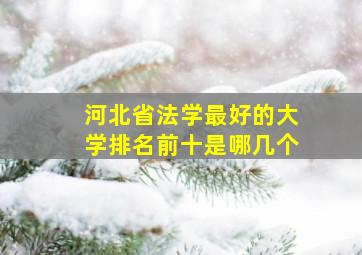 河北省法学最好的大学排名前十是哪几个