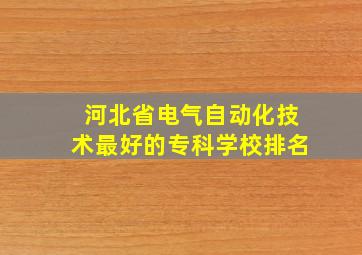 河北省电气自动化技术最好的专科学校排名