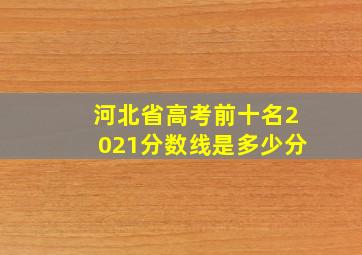 河北省高考前十名2021分数线是多少分