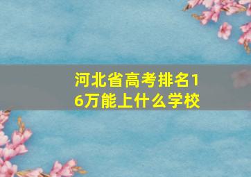 河北省高考排名16万能上什么学校