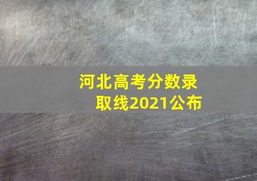 河北高考分数录取线2021公布