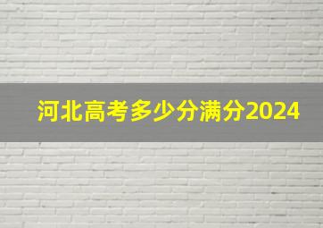 河北高考多少分满分2024