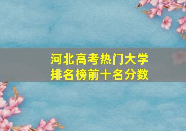 河北高考热门大学排名榜前十名分数