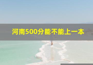 河南500分能不能上一本