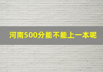 河南500分能不能上一本呢