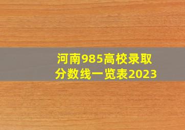 河南985高校录取分数线一览表2023