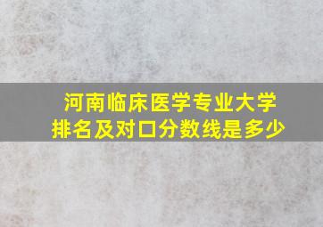 河南临床医学专业大学排名及对口分数线是多少