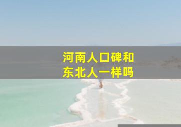 河南人口碑和东北人一样吗