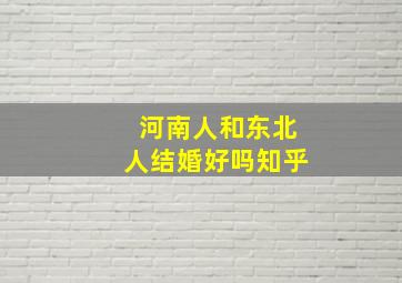 河南人和东北人结婚好吗知乎