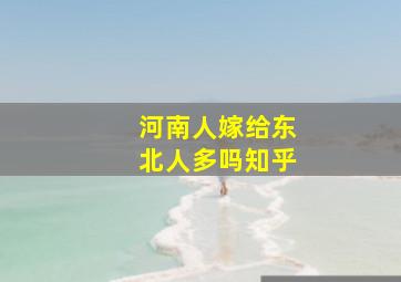 河南人嫁给东北人多吗知乎