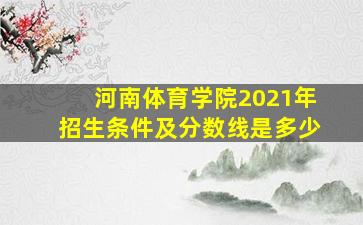 河南体育学院2021年招生条件及分数线是多少