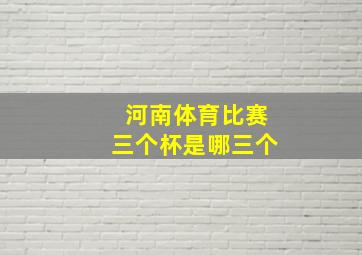 河南体育比赛三个杯是哪三个