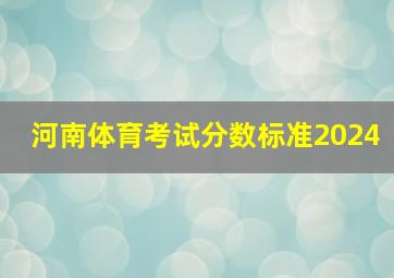 河南体育考试分数标准2024