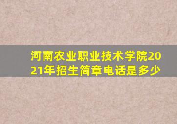 河南农业职业技术学院2021年招生简章电话是多少