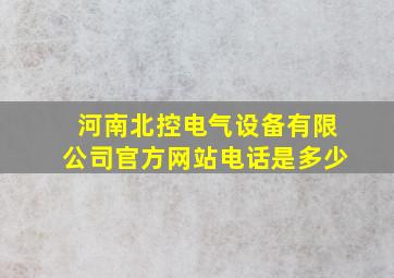 河南北控电气设备有限公司官方网站电话是多少