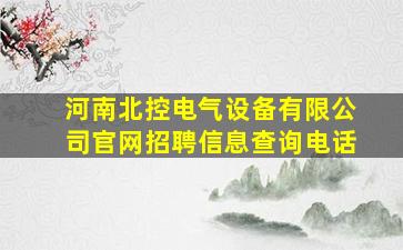 河南北控电气设备有限公司官网招聘信息查询电话