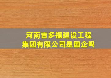 河南吉多福建设工程集团有限公司是国企吗