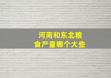 河南和东北粮食产量哪个大些