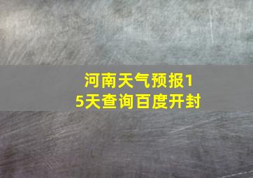 河南天气预报15天查询百度开封