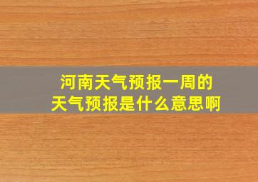 河南天气预报一周的天气预报是什么意思啊