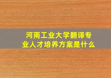 河南工业大学翻译专业人才培养方案是什么