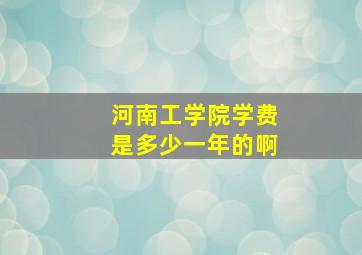 河南工学院学费是多少一年的啊