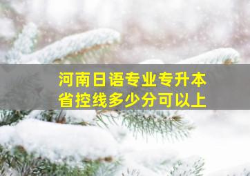 河南日语专业专升本省控线多少分可以上