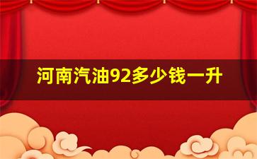 河南汽油92多少钱一升