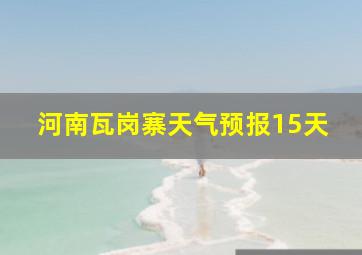 河南瓦岗寨天气预报15天