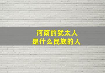 河南的犹太人是什么民族的人