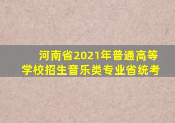 河南省2021年普通高等学校招生音乐类专业省统考