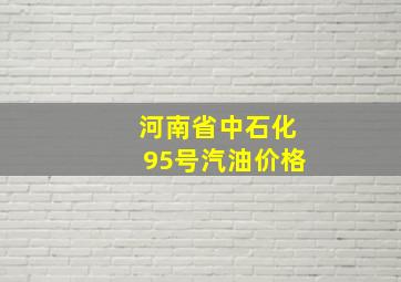 河南省中石化95号汽油价格