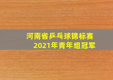 河南省乒乓球锦标赛2021年青年组冠军