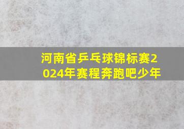 河南省乒乓球锦标赛2024年赛程奔跑吧少年