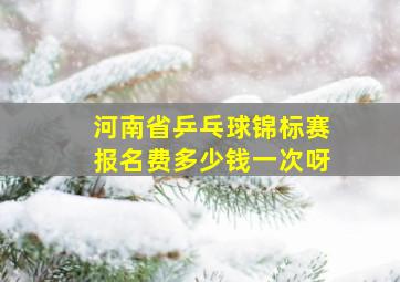 河南省乒乓球锦标赛报名费多少钱一次呀