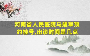 河南省人民医院马建军预约挂号,出诊时间是几点