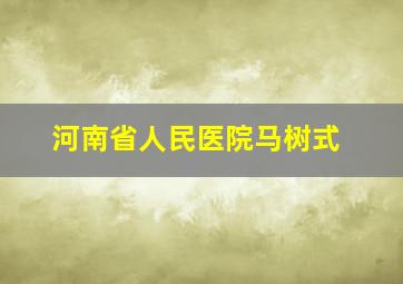 河南省人民医院马树式