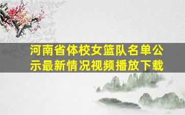 河南省体校女篮队名单公示最新情况视频播放下载