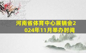 河南省体育中心展销会2024年11月举办时间