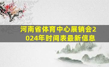 河南省体育中心展销会2024年时间表最新信息