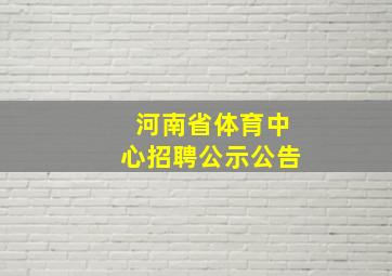 河南省体育中心招聘公示公告