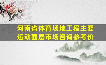 河南省体育场地工程主要运动面层市场咨询参考价