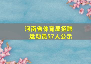 河南省体育局招聘运动员57人公示