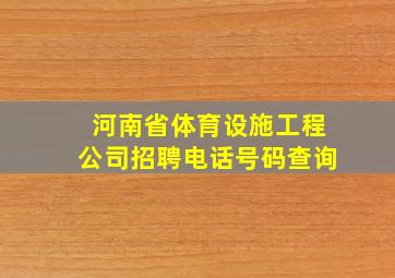 河南省体育设施工程公司招聘电话号码查询